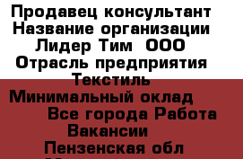 Продавец-консультант › Название организации ­ Лидер Тим, ООО › Отрасль предприятия ­ Текстиль › Минимальный оклад ­ 22 000 - Все города Работа » Вакансии   . Пензенская обл.,Мокшанский р-н